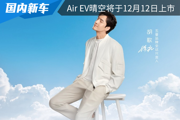 Air ev晴空将于12月12日上市 胡歌成为五菱全球代言人 